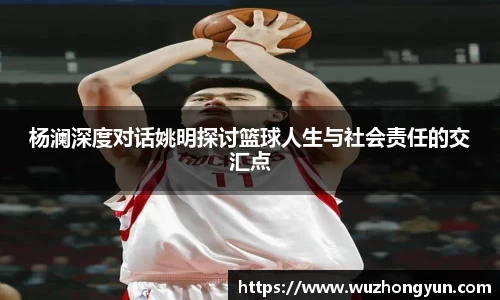 杨澜深度对话姚明探讨篮球人生与社会责任的交汇点