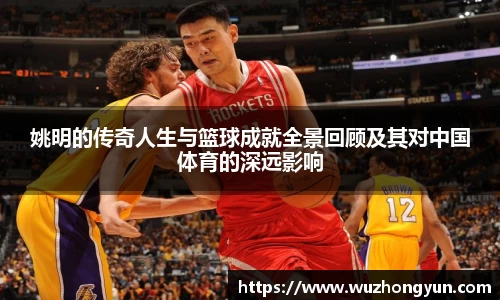 姚明的传奇人生与篮球成就全景回顾及其对中国体育的深远影响