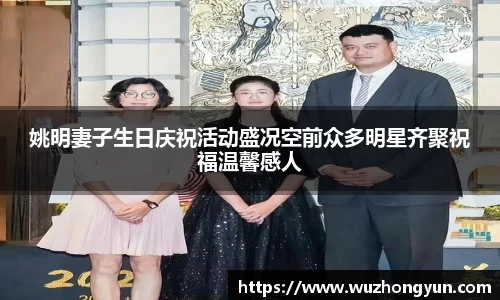 姚明妻子生日庆祝活动盛况空前众多明星齐聚祝福温馨感人