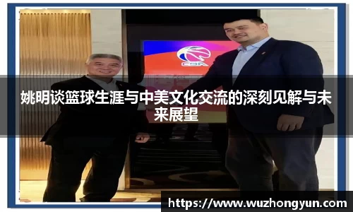 姚明谈篮球生涯与中美文化交流的深刻见解与未来展望