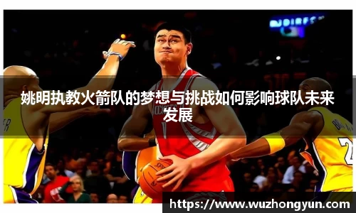 姚明执教火箭队的梦想与挑战如何影响球队未来发展