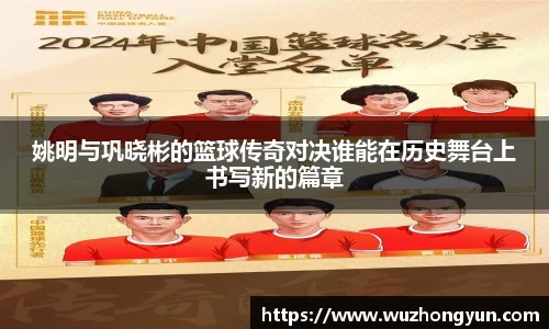 姚明与巩晓彬的篮球传奇对决谁能在历史舞台上书写新的篇章