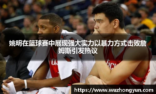 姚明在篮球赛中展现强大实力以暴力方式击败詹姆斯引发热议