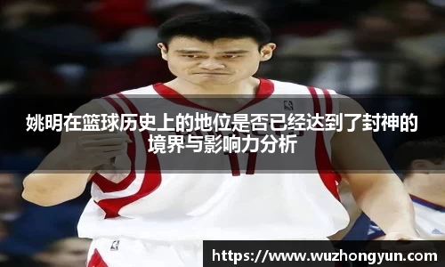 姚明在篮球历史上的地位是否已经达到了封神的境界与影响力分析