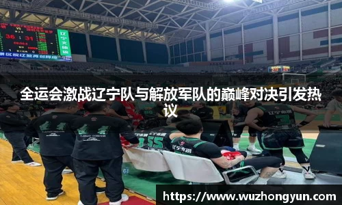 全运会激战辽宁队与解放军队的巅峰对决引发热议